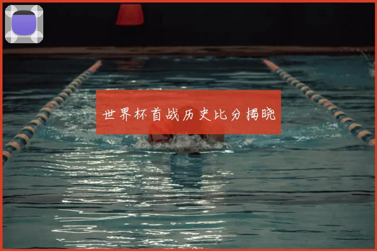 世界杯首战历史比分揭晓