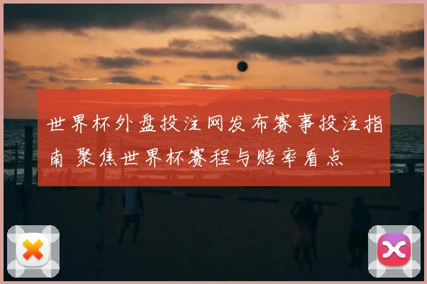 世界杯外盘投注网发布赛事投注指南 聚焦世界杯赛程与赔率看点