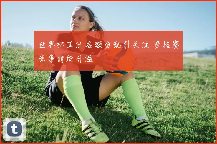 世界杯亚洲名额分配引关注 资格赛竞争持续升温