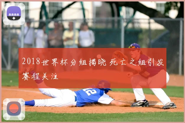2018世界杯分组揭晓 死亡之组引发赛程关注