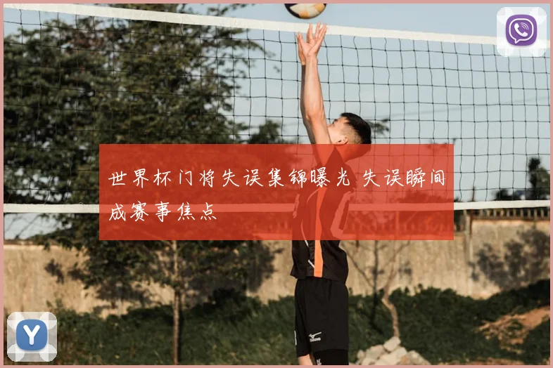 世界杯门将失误集锦曝光 失误瞬间成赛事焦点