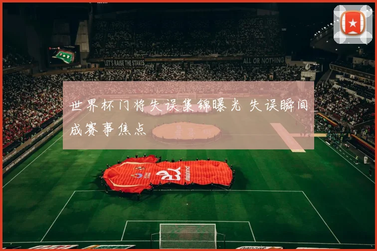 世界杯门将失误集锦曝光 失误瞬间成赛事焦点