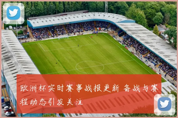 欧洲杯实时赛事战报更新 备战与赛程动态引发关注