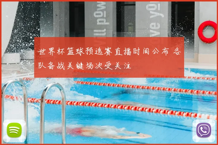 世界杯篮球预选赛直播时间公布 各队备战关键场次受关注