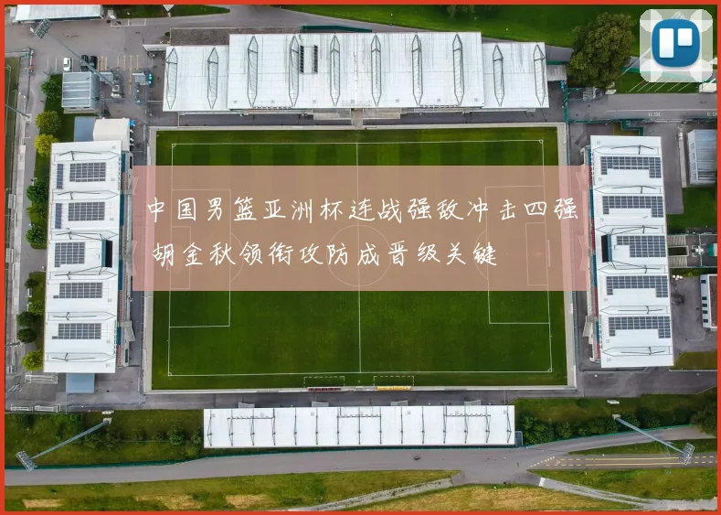 中国男篮亚洲杯连战强敌冲击四强 胡金秋领衔攻防成晋级关键