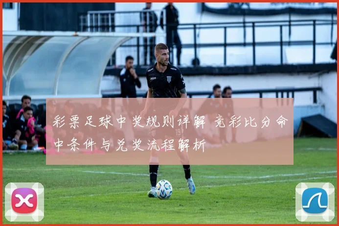 彩票足球中奖规则详解 竞彩比分命中条件与兑奖流程解析