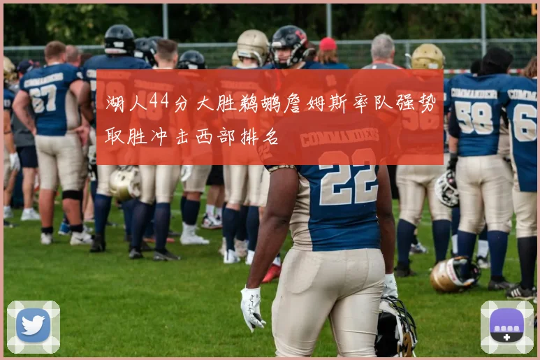 湖人44分大胜鹈鹕詹姆斯率队强势取胜冲击西部排名