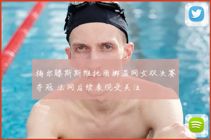 梅尔滕斯斯维托丽娜温网女双决赛夺冠 法网后续表现受关注