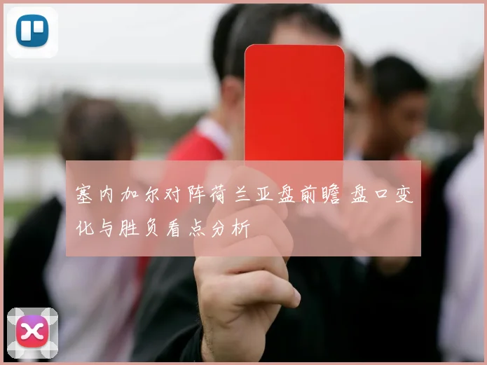 塞内加尔对阵荷兰亚盘前瞻 盘口变化与胜负看点分析