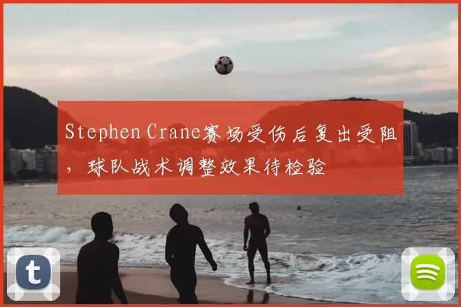 Stephen Crane赛场受伤后复出受阻，球队战术调整效果待检验