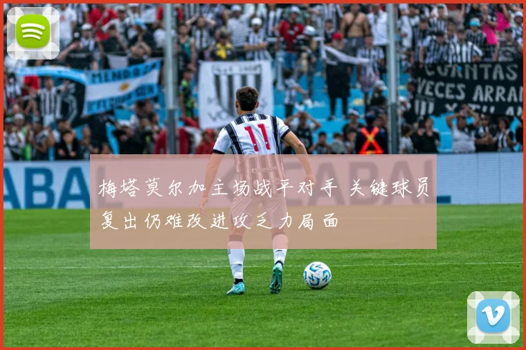 梅塔莫尔加主场战平对手 关键球员复出仍难改进攻乏力局面