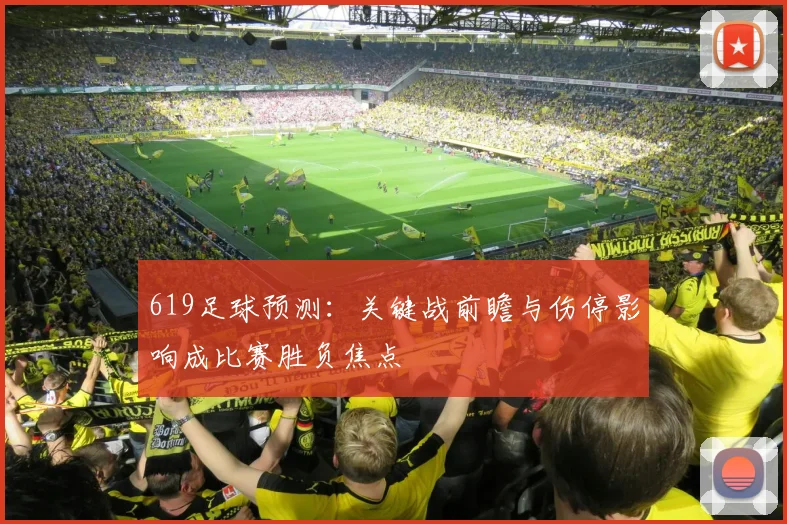 619足球预测：关键战前瞻与伤停影响成比赛胜负焦点