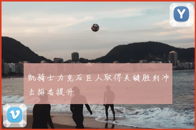 凯骑士力克石巨人取得关键胜利冲击排名提升
