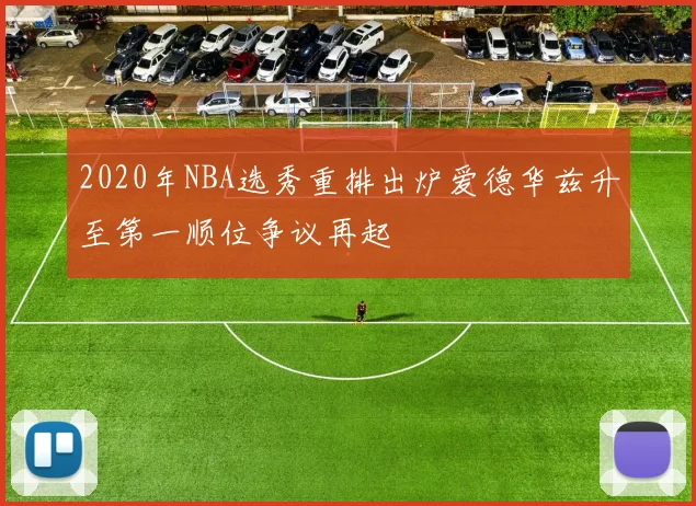 2020年NBA选秀重排出炉爱德华兹升至第一顺位争议再起