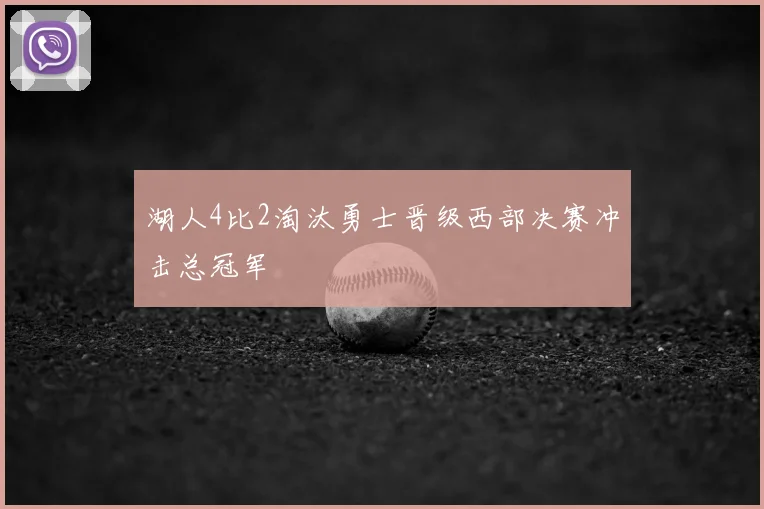 湖人4比2淘汰勇士晋级西部决赛冲击总冠军