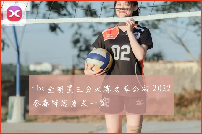 nba全明星三分大赛名单公布 2022参赛阵容看点一览