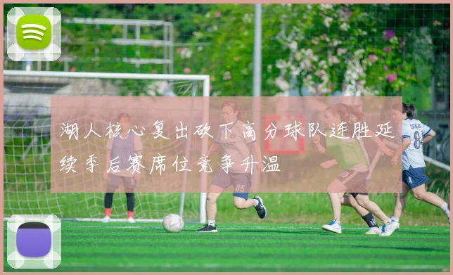 湖人核心复出砍下高分球队连胜延续季后赛席位竞争升温