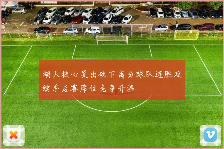 湖人核心复出砍下高分球队连胜延续季后赛席位竞争升温