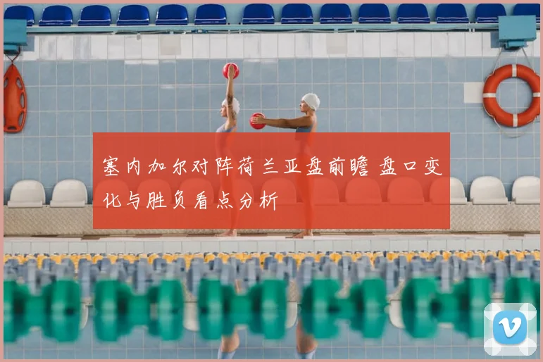 塞内加尔对阵荷兰亚盘前瞻 盘口变化与胜负看点分析