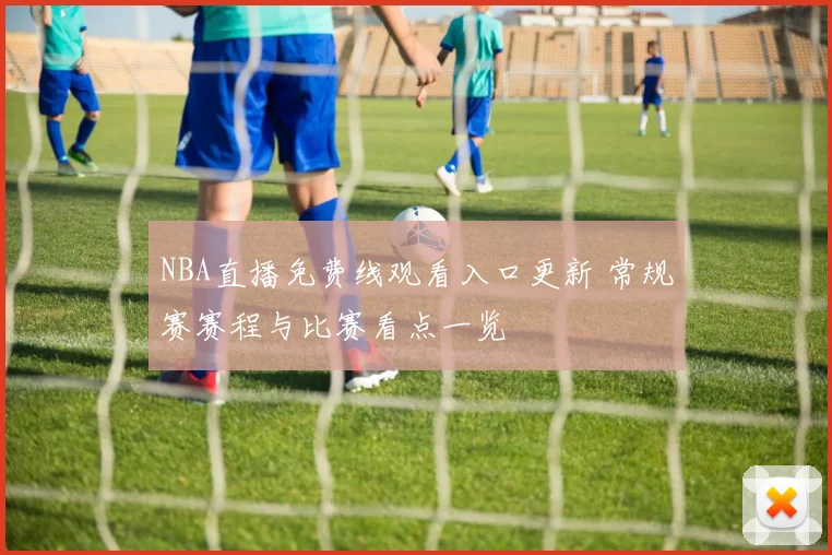 NBA直播免费线观看入口更新 常规赛赛程与比赛看点一览