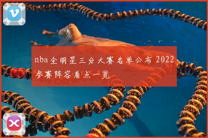 nba全明星三分大赛名单公布 2022参赛阵容看点一览